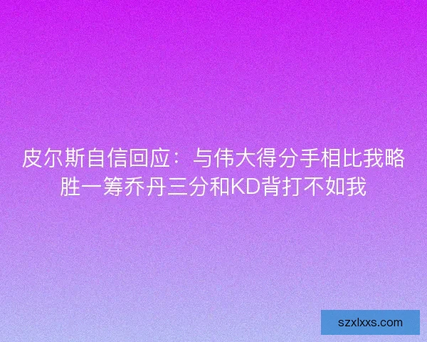皮尔斯自信回应：与伟大得分手相比我略胜一筹乔丹三分和KD背打不如我