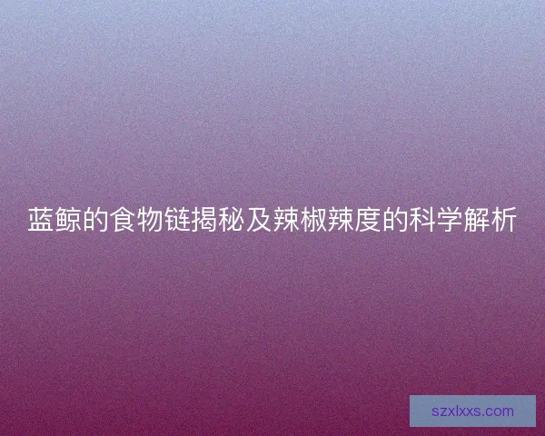蓝鲸的食物链揭秘及辣椒辣度的科学解析