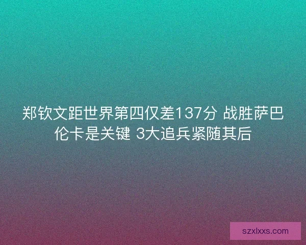 郑钦文距世界第四仅差137分 战胜萨巴伦卡是关键 3大追兵紧随其后
