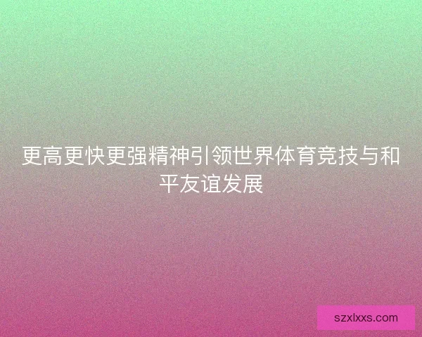 更高更快更强精神引领世界体育竞技与和平友谊发展