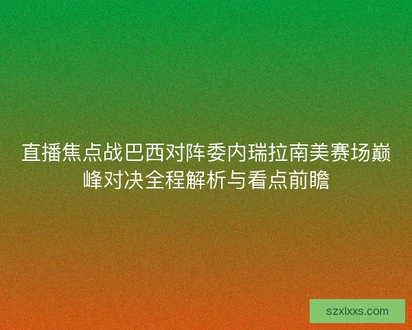 直播焦点战巴西对阵委内瑞拉南美赛场巅峰对决全程解析与看点前瞻