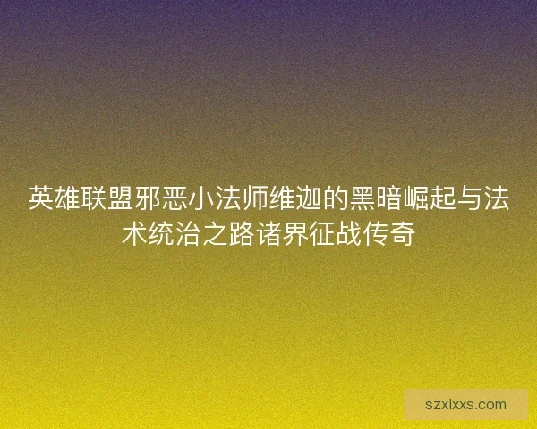 英雄联盟邪恶小法师维迦的黑暗崛起与法术统治之路诸界征战传奇