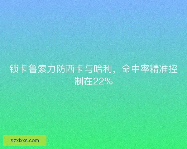 锁卡鲁索力防西卡与哈利，命中率精准控制在22%