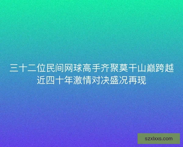 三十二位民间网球高手齐聚莫干山巅跨越近四十年激情对决盛况再现