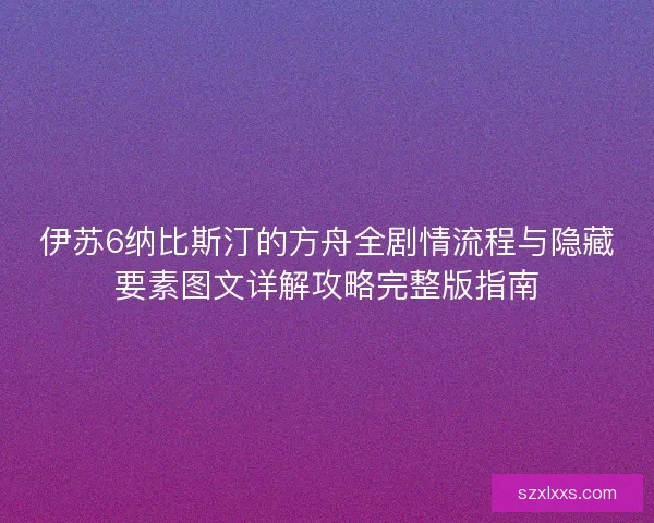 伊苏6纳比斯汀的方舟全剧情流程与隐藏要素图文详解攻略完整版指南
