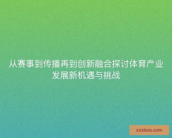 从赛事到传播再到创新融合探讨体育产业发展新机遇与挑战