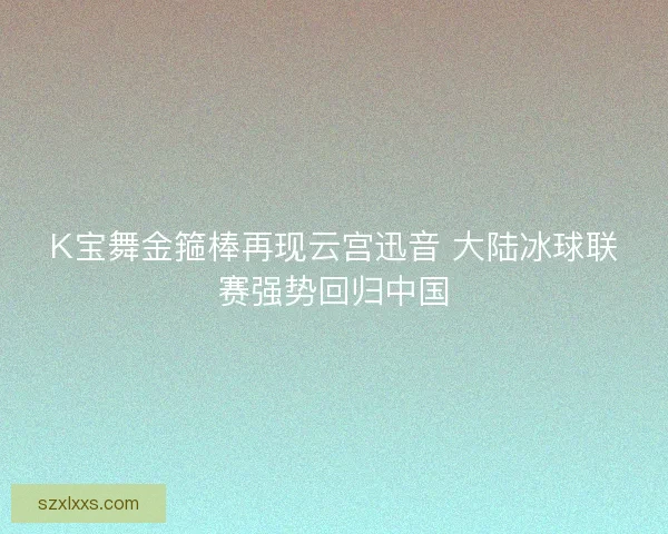 K宝舞金箍棒再现云宫迅音 大陆冰球联赛强势回归中国 K宝舞金箍棒再现云宫迅音 大陆冰球联赛强势回归中国